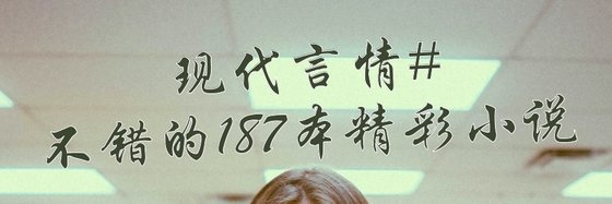 现代言情#不错的187本精彩小说